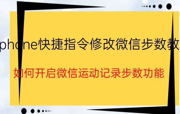 iphone快捷指令修改微信步数教程 如何开启微信运动记录步数功能？